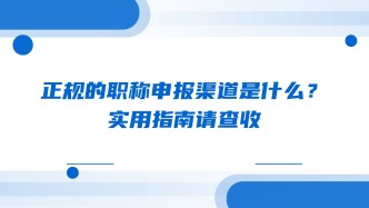 正规的职称申报渠道是什么？实用指南请查收